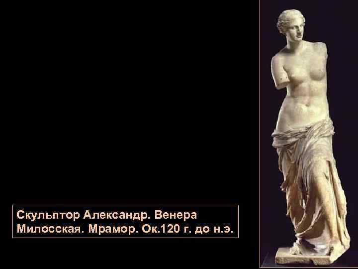 Скульптор Александр. Венера Милосская. Мрамор. Ок. 120 г. до н. э. 