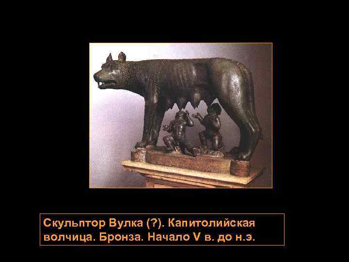 Скульптор Вулка (? ). Капитолийская волчица. Бронза. Начало V в. до н. э. 