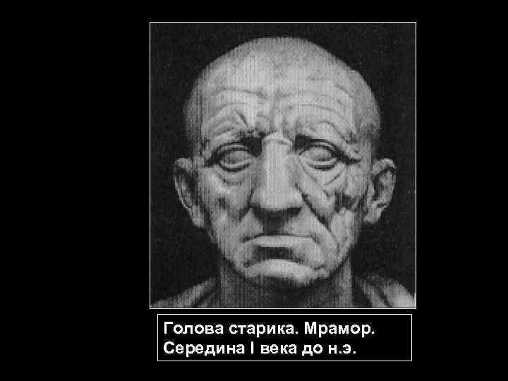 Голова старика. Мрамор. Середина I века до н. э. 