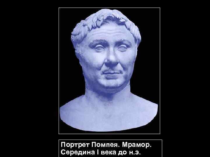 Портрет Помпея. Мрамор. Середина I века до н. э. 