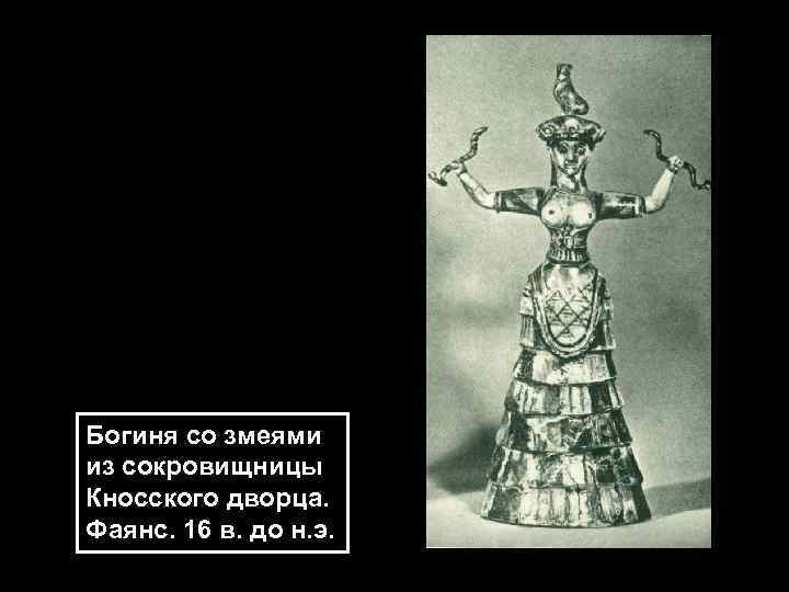 Богиня со змеями из сокровищницы Кносского дворца. Фаянс. 16 в. до н. э. 