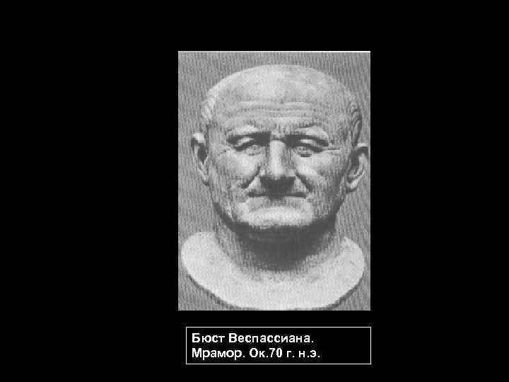 Бюст Веспассиана. Мрамор. Ок. 70 г. н. э. 