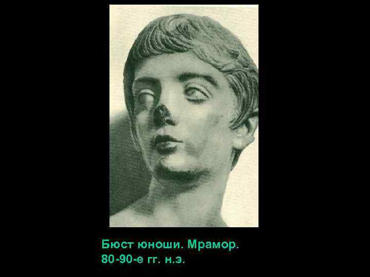 Бюст юноши. Мрамор. 80 -90 -е гг. н. э. 