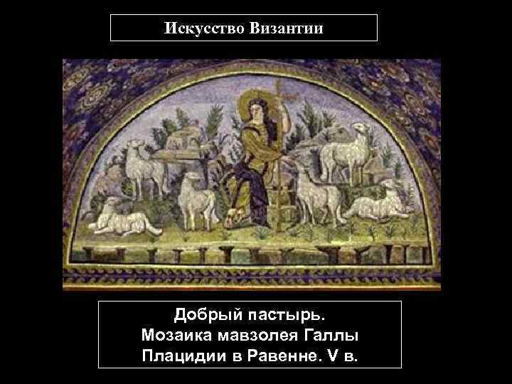 Искусство Византии Добрый пастырь. Мозаика мавзолея Галлы Плацидии в Равенне. V в. 