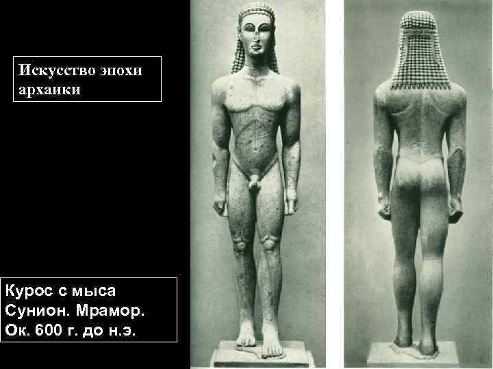 ИСКУССТВО Искусство эпохи ГРЕЧЕСКОЙ АРХАИКИ архаики Курос с мыса Сунион. Мрамор. Ок. 600 г.