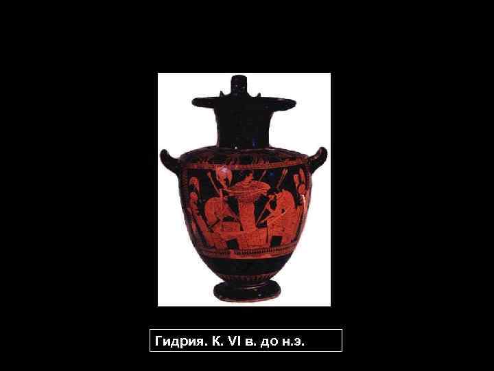Гидрия. К. VI в. до н. э. 