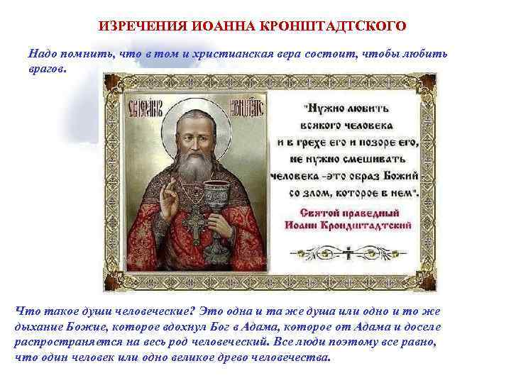 ИЗРЕЧЕНИЯ ИОАННА КРОНШТАДТСКОГО Надо помнить, что в том и христианская вера состоит, чтобы любить
