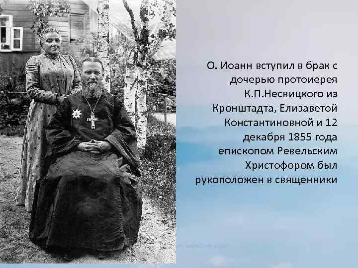 О. Иоанн вступил в брак с дочерью протоиерея К. П. Несвицкого из Кронштадта, Елизаветой