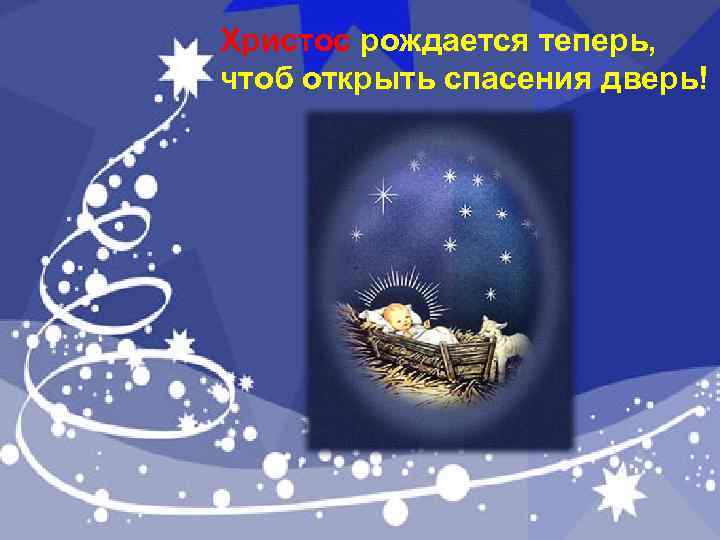 Христос рождается теперь, чтоб открыть спасения дверь! 