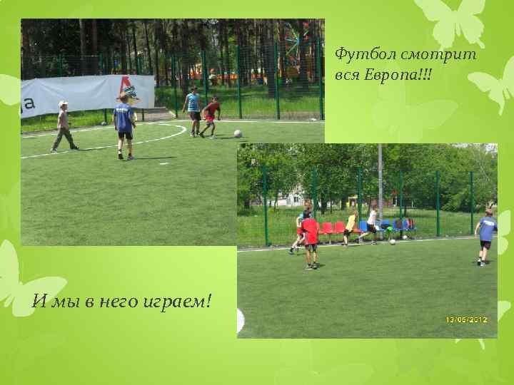 Футбол смотрит вся Европа!!! И мы в него играем! 