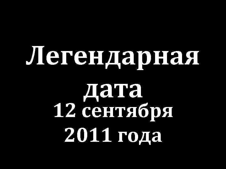 Легендарная дата 12 сентября 2011 года 