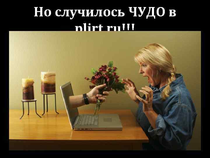 Но случилось ЧУДО в plirt. ru!!! 