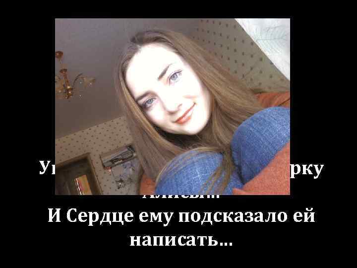 Увидел принц Георг аватарку Алисы… И Сердце ему подсказало ей написать… 