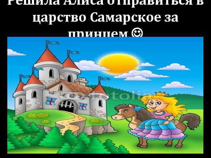 Решила Алиса отправиться в царство Самарское за принцем 