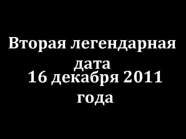 Вторая легендарная дата 16 декабря 2011 года 