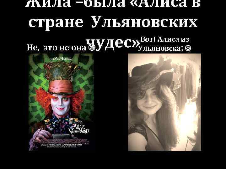 Жила –была «Алиса в стране Ульяновских Вот! Алиса из Не, это не оначудес» Ульяновска!