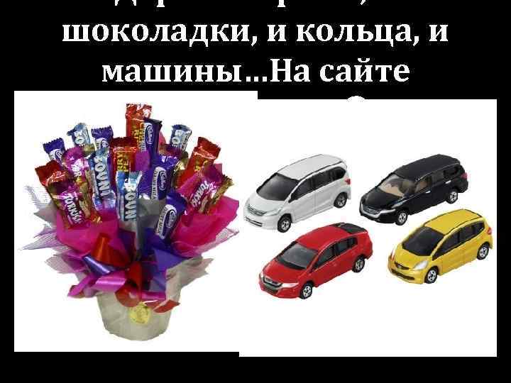 Дарили и розы, и шоколадки, и кольца, и машины…На сайте виртуально 