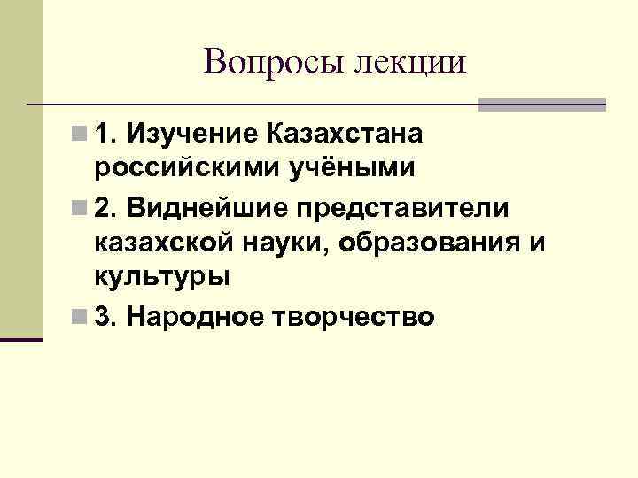 Вопросы лекции n 1. Изучение Казахстана российскими учёными n 2. Виднейшие представители казахской науки,