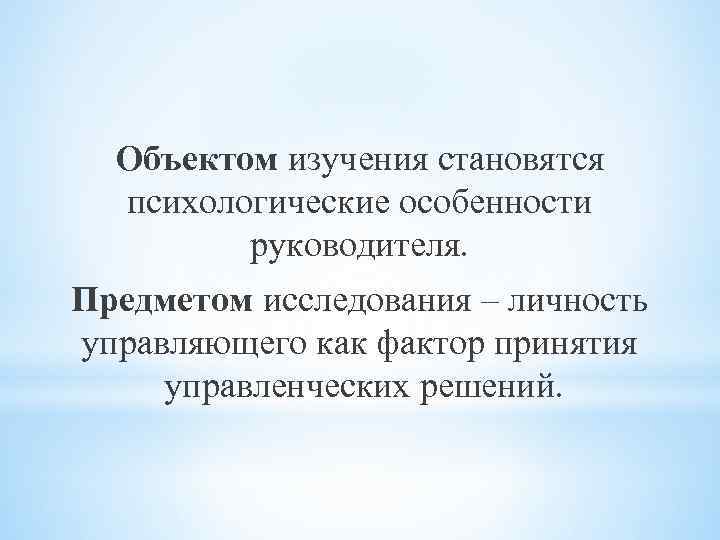 Объектом изучения становятся психологические особенности руководителя. Предметом исследования – личность управляющего как фактор принятия