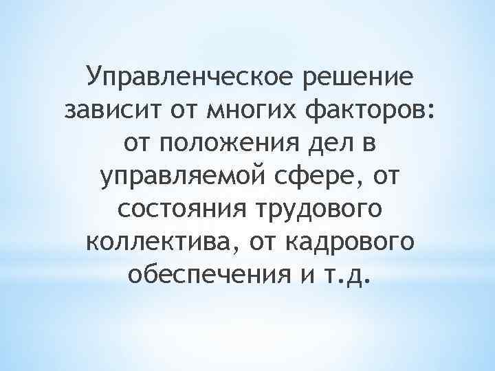 Управленческое решение зависит от многих факторов: от положения дел в управляемой сфере, от состояния