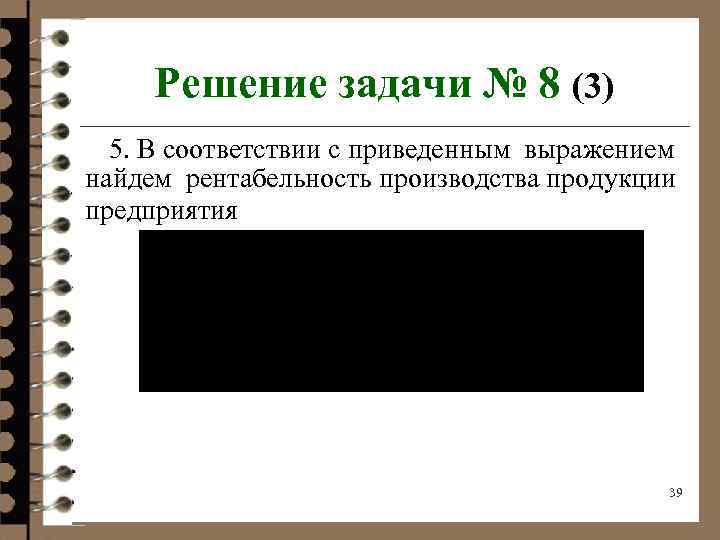 Решение задачи № 8 (3) 5. В соответствии с приведенным выражением найдем рентабельность производства