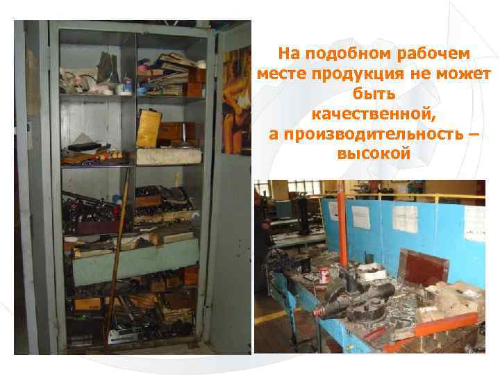 На подобном рабочем месте продукция не может быть качественной, а производительность – высокой 