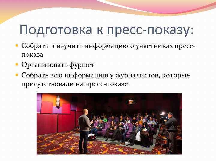 Подготовка к пресс-показу: § Собрать и изучить информацию о участниках пресспоказа § Организовать фуршет