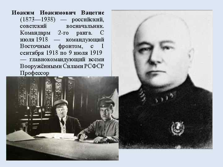 Иоакимович Вацетис (1873— 1938) — российский, советский военачальник. Командарм 2 -го ранга. С июля