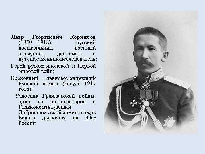 Лавр Георгиевич Корнилов (1870— 1918) — русский военачальник, военный разведчик, дипломат и путешественник-исследователь; Герой