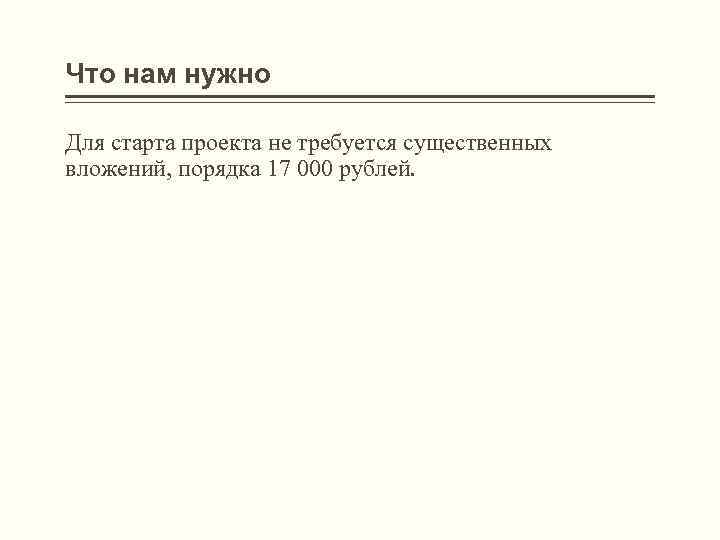 Что нам нужно Для старта проекта не требуется существенных вложений, порядка 17 000 рублей.