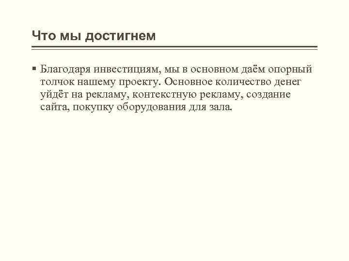 Что мы достигнем § Благодаря инвестициям, мы в основном даём опорный толчок нашему проекту.