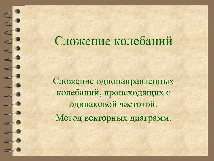 Сложение колебаний Сложение однонаправленных колебаний, происходящих с одинаковой частотой. Метод векторных диаграмм. 