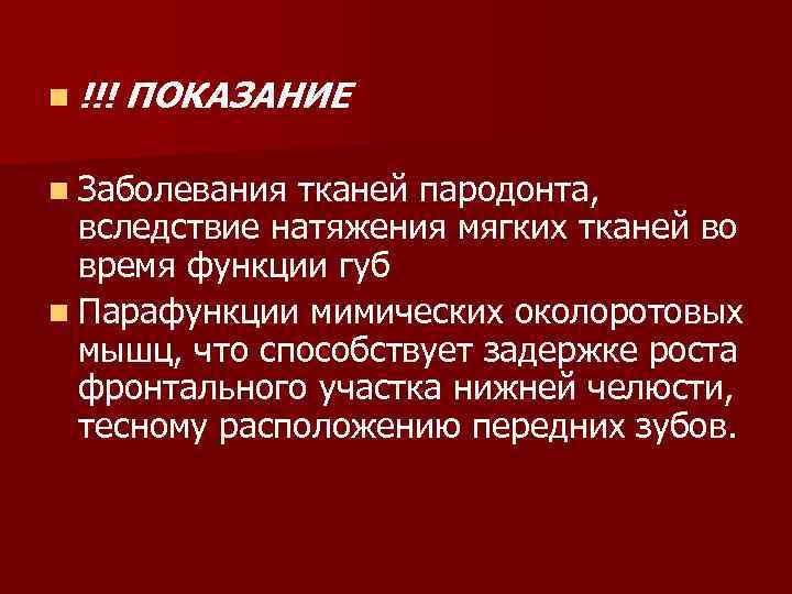 n !!! ПОКАЗАНИЕ n Заболевания тканей пародонта, вследствие натяжения мягких тканей во время функции