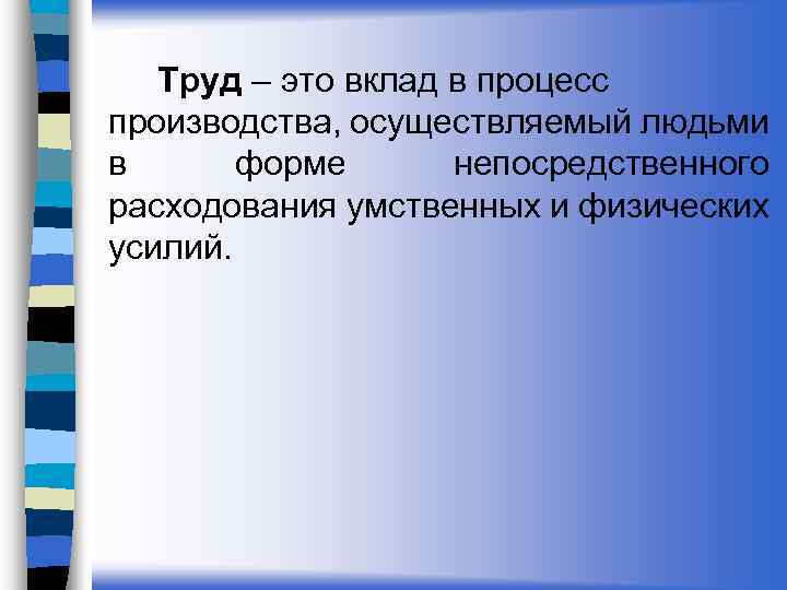 Труд – это вклад в процесс производства, осуществляемый людьми в форме непосредственного расходования умственных