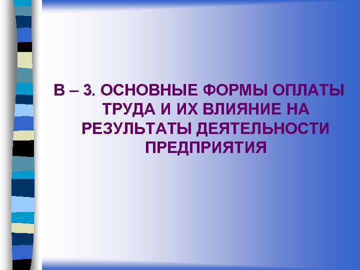 В – 3. ОСНОВНЫЕ ФОРМЫ ОПЛАТЫ ТРУДА И ИХ ВЛИЯНИЕ НА РЕЗУЛЬТАТЫ ДЕЯТЕЛЬНОСТИ ПРЕДПРИЯТИЯ