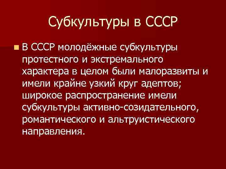 Субкультуры в СССР n В СССР молодёжные субкультуры протестного и экстремального характера в целом