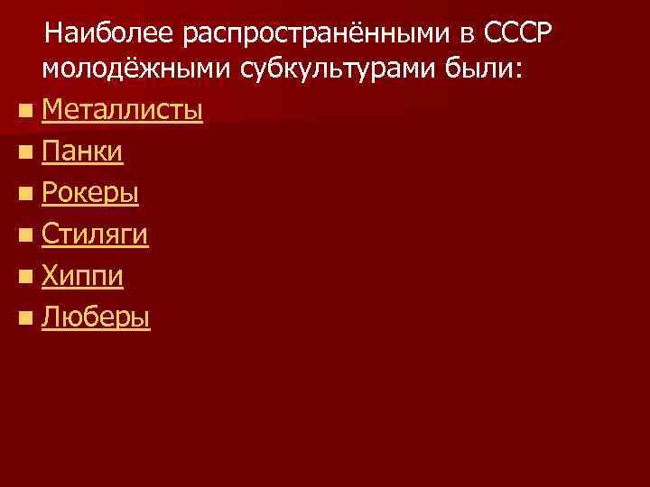  Наиболее распространёнными в СССР молодёжными субкультурами были: n Металлисты n Панки n Рокеры