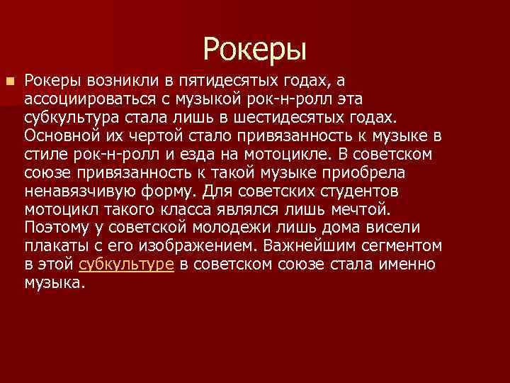 Рокеры n Рокеры возникли в пятидесятых годах, а ассоциироваться с музыкой рок-н-ролл эта субкультура
