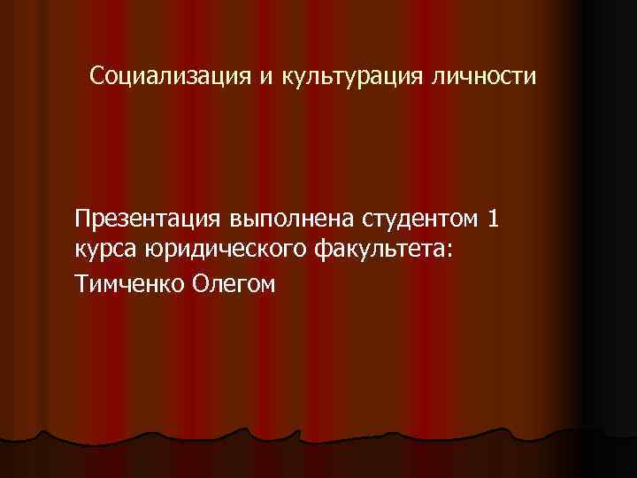 Социализация и культурация личности Презентация выполнена студентом 1 курса юридического факультета: Тимченко Олегом 