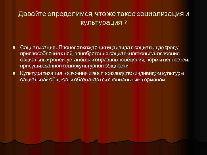 Давайте определимся, что же такое социализация и культурация ? Социализация - Процесс вхождения индивида
