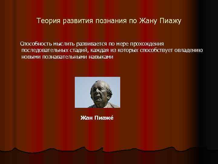 Теория развития познания по Жану Пиажу Способность мыслить развивается по мере прохождения последовательных стадий,