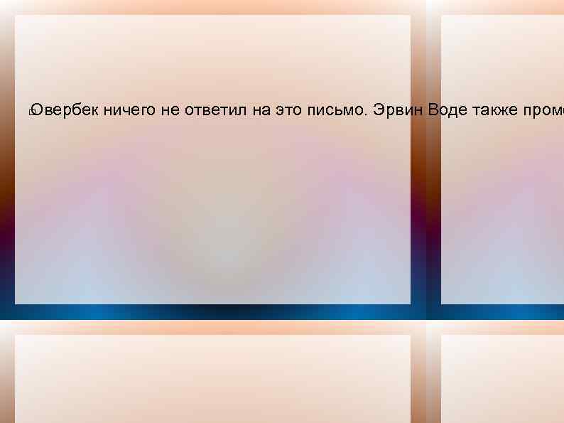 Овербек ничего не ответил на это письмо. Эрвин Воде также промо 