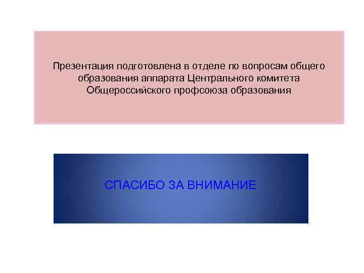 Презентация подготовлена в отделе по вопросам общего образования аппарата Центрального комитета Общероссийского профсоюза образования