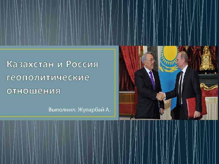 Казахстан и Россия геополитические отношения Выполнил: Жупарбай А. 
