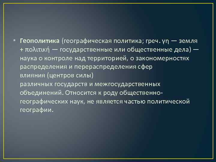  • Геополитика (географическая политика; греч. γη — земля + πολιτική — государственные или