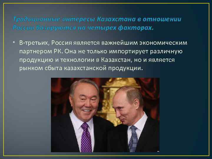 Традиционные интересы Казахстана в отношении России базируются на четырех факторах. • В-третьих, Россия является