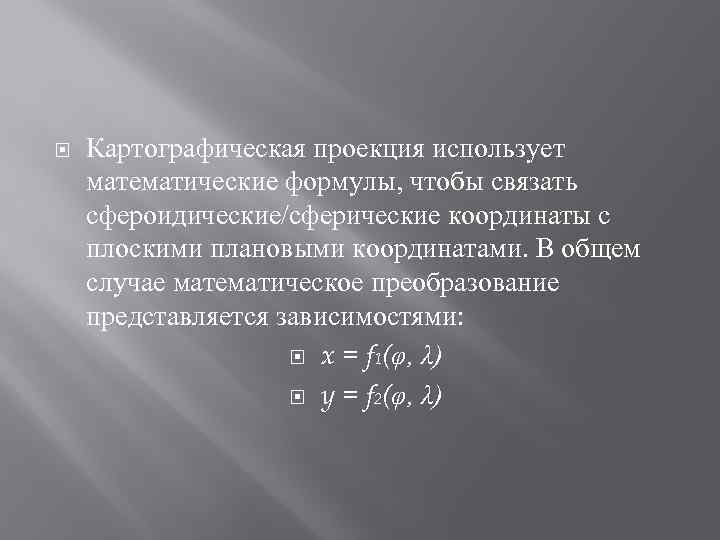  Картографическая проекция использует математические формулы, чтобы связать сфероидические/сферические координаты с плоскими плановыми координатами.