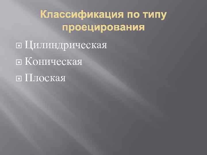 Классификация по типу проецирования Цилиндрическая Коническая Плоская 