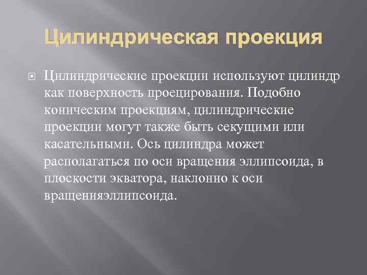 Цилиндрическая проекция Цилиндрические проекции используют цилиндр как поверхность проецирования. Подобно коническим проекциям, цилиндрические проекции