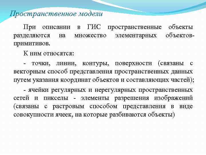 Пространственное модели При описании в ГИС пространственные объекты разделяются на множество элементарных объектовпримитивов. К